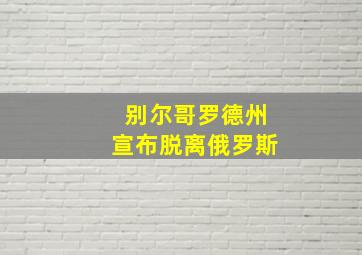 别尔哥罗德州宣布脱离俄罗斯