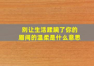 别让生活蹂躏了你的眉间的温柔是什么意思