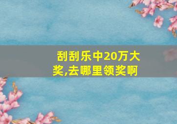 刮刮乐中20万大奖,去哪里领奖啊