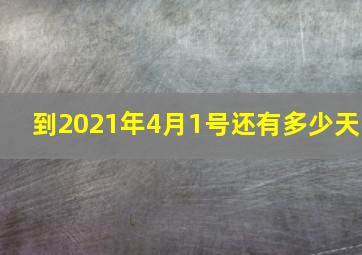 到2021年4月1号还有多少天