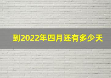 到2022年四月还有多少天