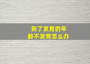 到了发育的年龄不发育怎么办