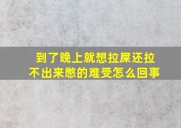 到了晚上就想拉屎还拉不出来憋的难受怎么回事