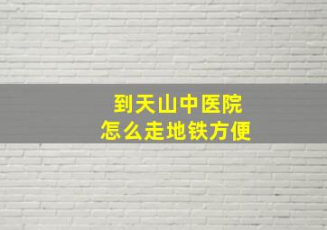 到天山中医院怎么走地铁方便