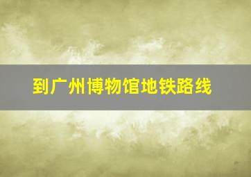 到广州博物馆地铁路线