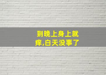 到晚上身上就痒,白天没事了