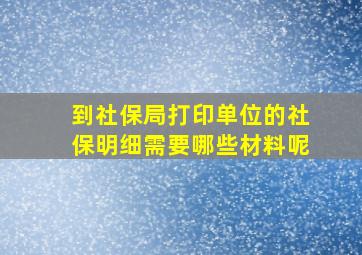 到社保局打印单位的社保明细需要哪些材料呢