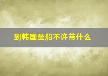 到韩国坐船不许带什么