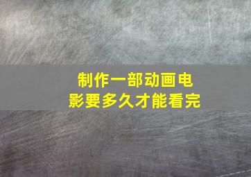 制作一部动画电影要多久才能看完