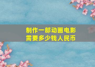 制作一部动画电影需要多少钱人民币