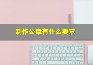 制作公章有什么要求