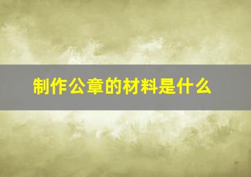 制作公章的材料是什么