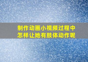 制作动画小视频过程中怎样让她有肢体动作呢