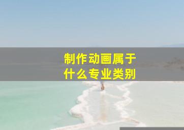 制作动画属于什么专业类别