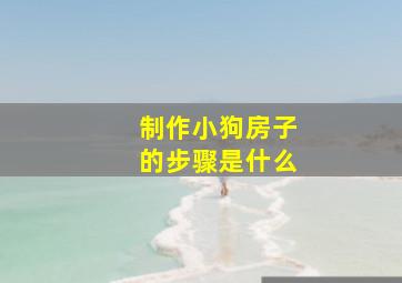 制作小狗房子的步骤是什么