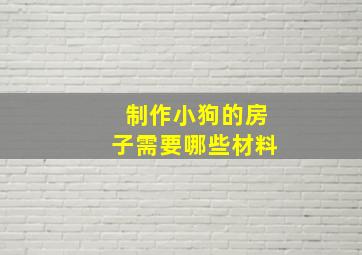 制作小狗的房子需要哪些材料