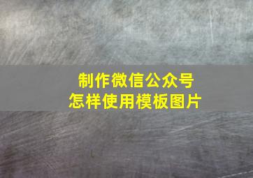 制作微信公众号怎样使用模板图片