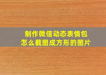 制作微信动态表情包怎么截图成方形的图片