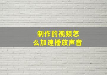 制作的视频怎么加速播放声音