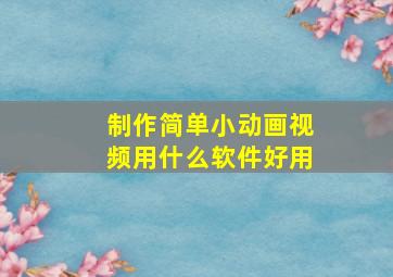 制作简单小动画视频用什么软件好用