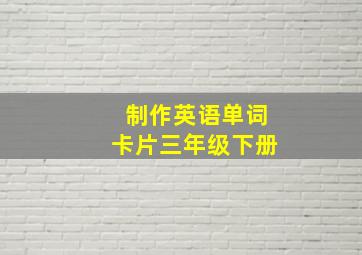 制作英语单词卡片三年级下册