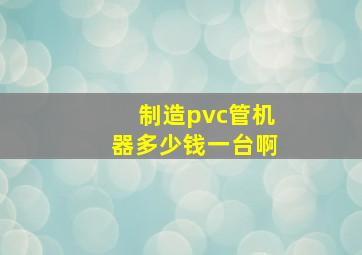 制造pvc管机器多少钱一台啊