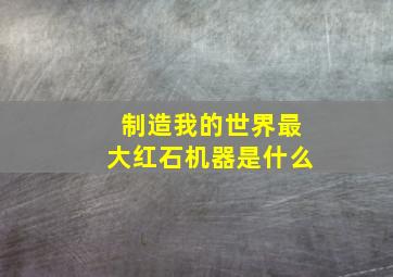 制造我的世界最大红石机器是什么