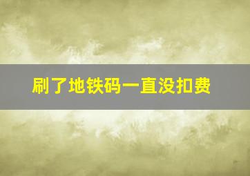 刷了地铁码一直没扣费