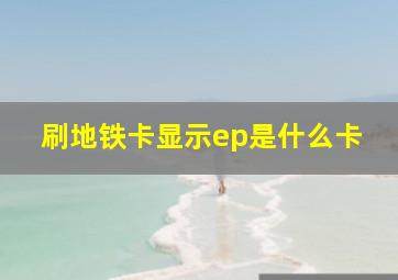 刷地铁卡显示ep是什么卡