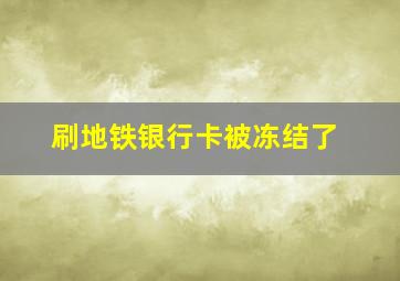 刷地铁银行卡被冻结了