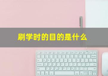 刷学时的目的是什么