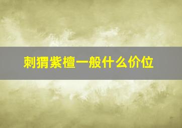 刺猬紫檀一般什么价位