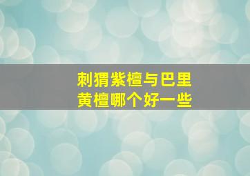 刺猬紫檀与巴里黄檀哪个好一些