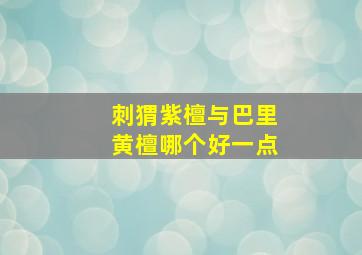 刺猬紫檀与巴里黄檀哪个好一点