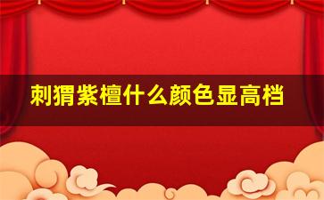 刺猬紫檀什么颜色显高档