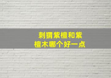 刺猬紫檀和紫檀木哪个好一点