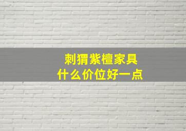 刺猬紫檀家具什么价位好一点