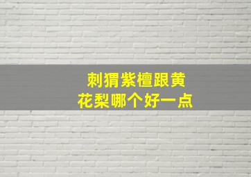 刺猬紫檀跟黄花梨哪个好一点