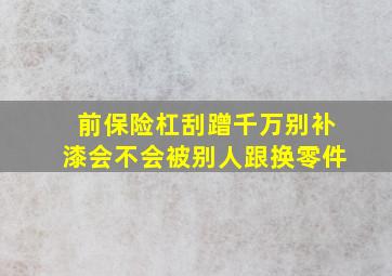 前保险杠刮蹭千万别补漆会不会被别人跟换零件