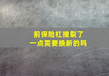 前保险杠撞裂了一点需要换新的吗