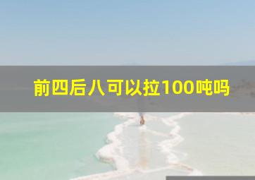 前四后八可以拉100吨吗