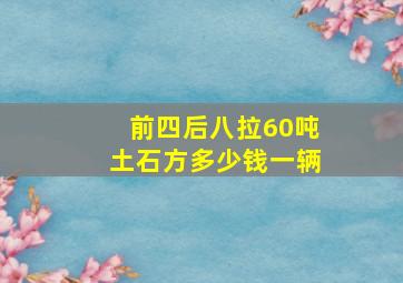 前四后八拉60吨土石方多少钱一辆