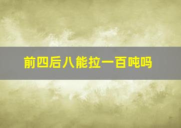 前四后八能拉一百吨吗