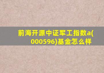 前海开源中证军工指数a(000596)基金怎么样