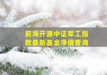 前海开源中证军工指数最新基金净值查询