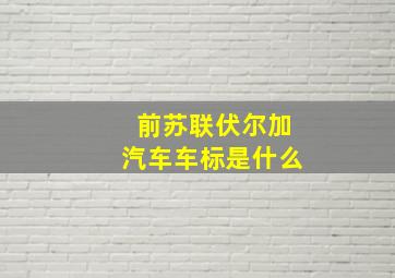 前苏联伏尔加汽车车标是什么