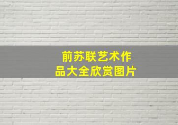 前苏联艺术作品大全欣赏图片