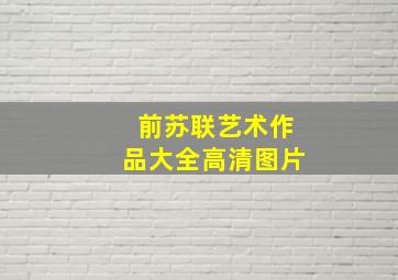 前苏联艺术作品大全高清图片