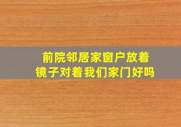 前院邻居家窗户放着镜子对着我们家门好吗