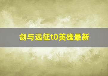 剑与远征t0英雄最新